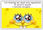 ur trying to dull my sparkle it wont work I shine bright ur trying to dull my sparkle it wont work I shine bright