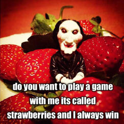 do you want to play a game with me its called strawberries and i always win do you want to play a game with me its called strawberries and i always win